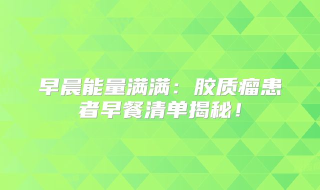 早晨能量满满：胶质瘤患者早餐清单揭秘！