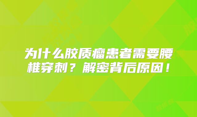 为什么胶质瘤患者需要腰椎穿刺？解密背后原因！