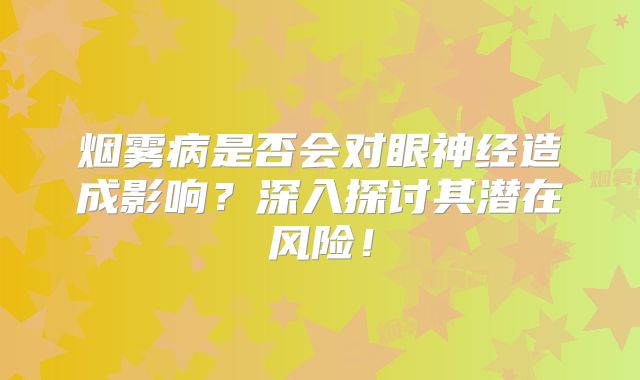 烟雾病是否会对眼神经造成影响？深入探讨其潜在风险！