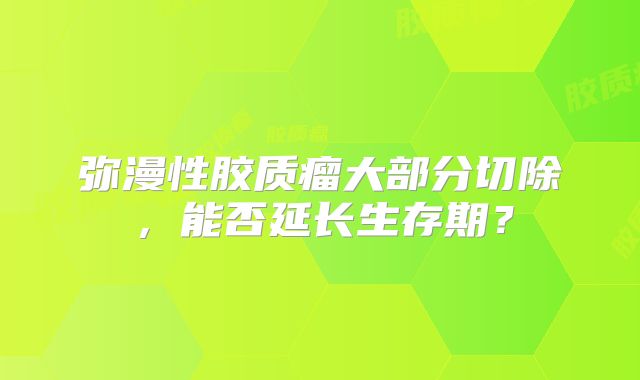 弥漫性胶质瘤大部分切除，能否延长生存期？