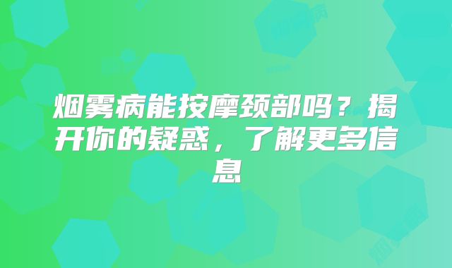 烟雾病能按摩颈部吗？揭开你的疑惑，了解更多信息