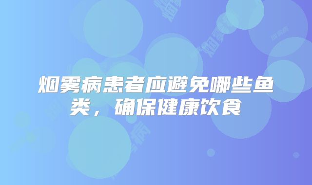 烟雾病患者应避免哪些鱼类，确保健康饮食