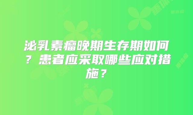 泌乳素瘤晚期生存期如何？患者应采取哪些应对措施？