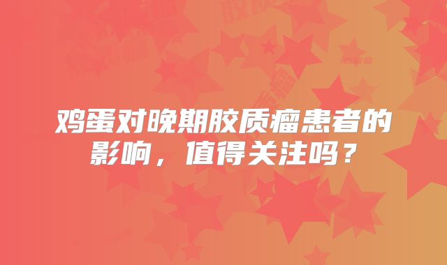 鸡蛋对晚期胶质瘤患者的影响，值得关注吗？