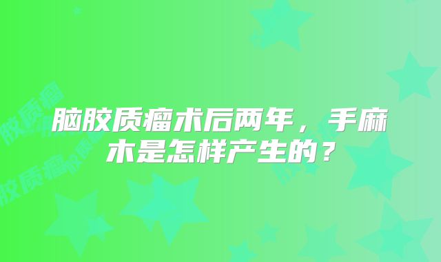 脑胶质瘤术后两年，手麻木是怎样产生的？