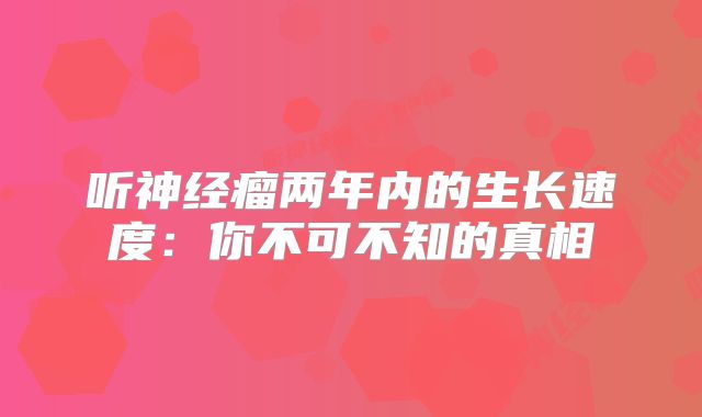 听神经瘤两年内的生长速度：你不可不知的真相