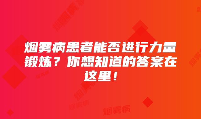 烟雾病患者能否进行力量锻炼？你想知道的答案在这里！