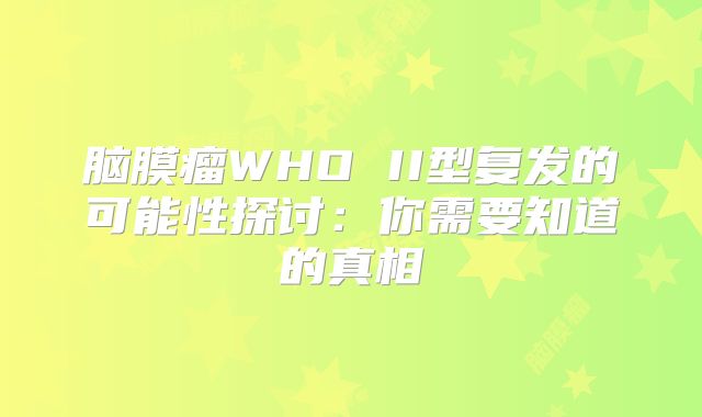 脑膜瘤WHO II型复发的可能性探讨：你需要知道的真相
