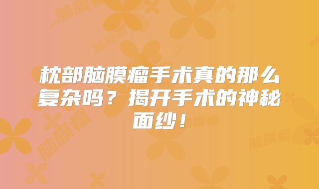 枕部脑膜瘤手术真的那么复杂吗？揭开手术的神秘面纱！