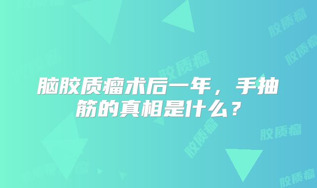 脑胶质瘤术后一年，手抽筋的真相是什么？