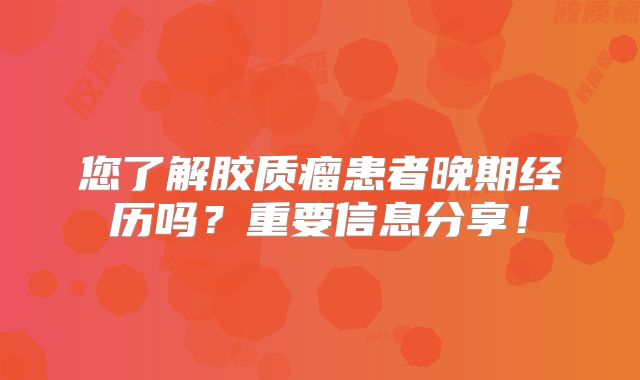 您了解胶质瘤患者晚期经历吗？重要信息分享！