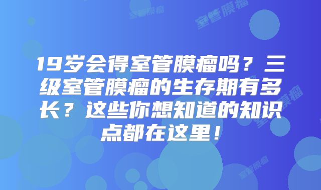 19岁会得室管膜瘤吗？三级室管膜瘤的生存期有多长？这些你想知道的知识点都在这里！
