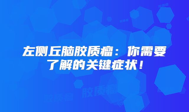 左侧丘脑胶质瘤：你需要了解的关键症状！