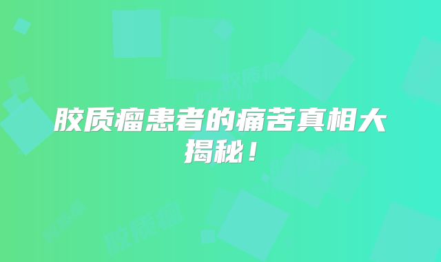 胶质瘤患者的痛苦真相大揭秘！