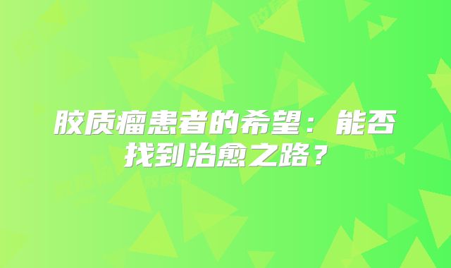 胶质瘤患者的希望：能否找到治愈之路？