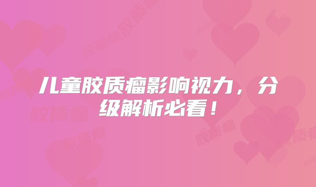 儿童胶质瘤影响视力，分级解析必看！