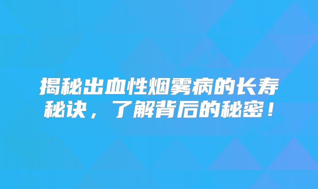 揭秘出血性烟雾病的长寿秘诀，了解背后的秘密！