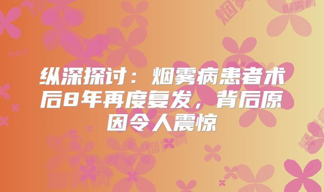 纵深探讨：烟雾病患者术后8年再度复发，背后原因令人震惊