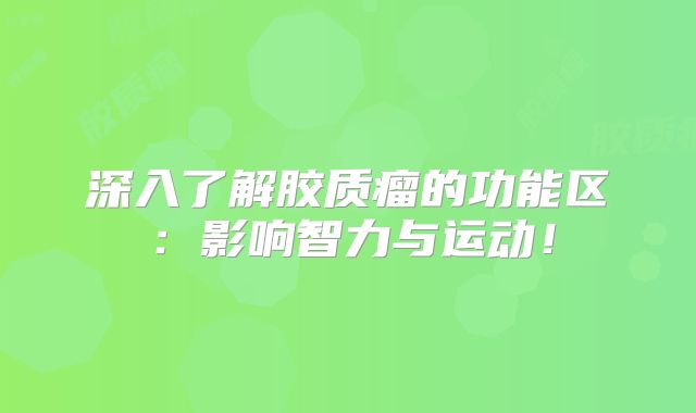 深入了解胶质瘤的功能区：影响智力与运动！