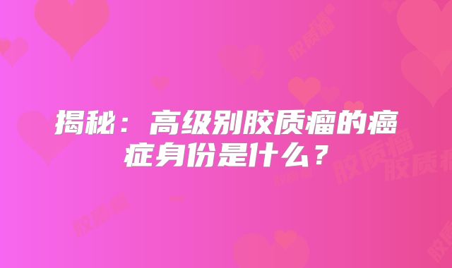 揭秘：高级别胶质瘤的癌症身份是什么？