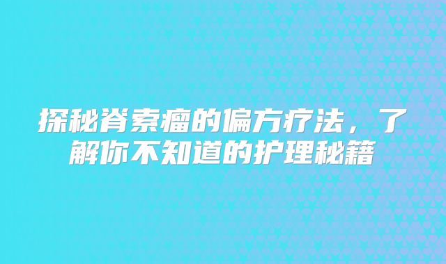 探秘脊索瘤的偏方疗法，了解你不知道的护理秘籍