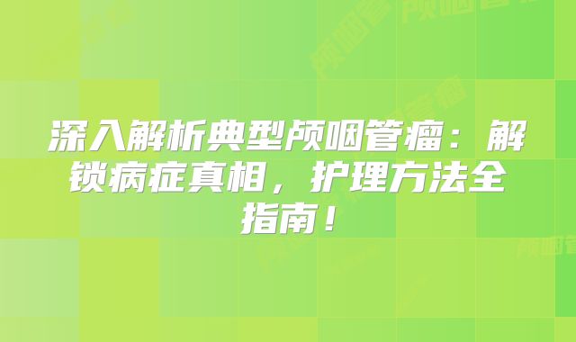 深入解析典型颅咽管瘤：解锁病症真相，护理方法全指南！