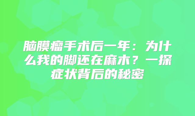 脑膜瘤手术后一年：为什么我的脚还在麻木？一探症状背后的秘密