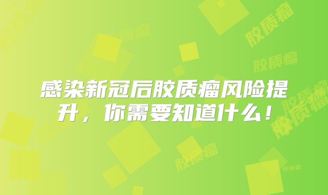 感染新冠后胶质瘤风险提升，你需要知道什么！