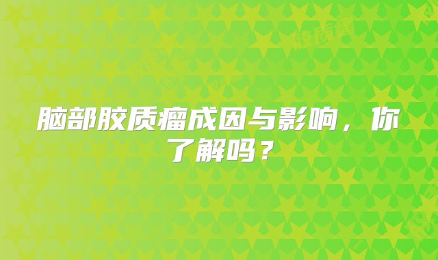 脑部胶质瘤成因与影响，你了解吗？