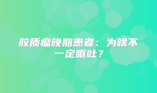 胶质瘤晚期患者：为啥不一定呕吐？