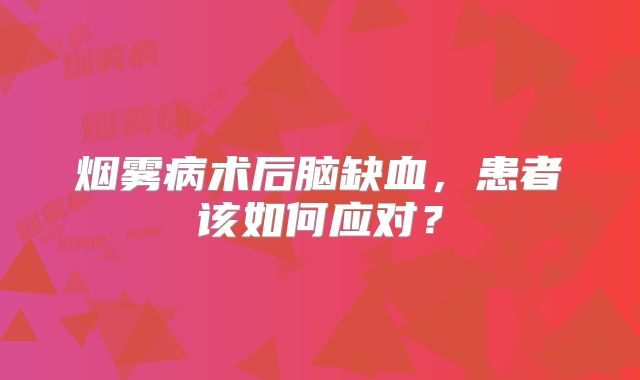 烟雾病术后脑缺血，患者该如何应对？
