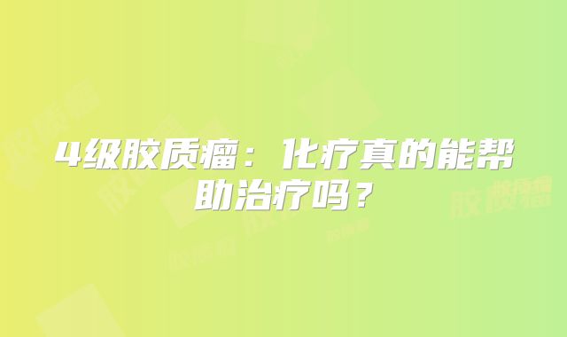 4级胶质瘤：化疗真的能帮助治疗吗？