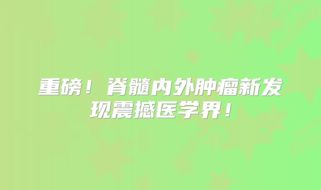 重磅！脊髓内外肿瘤新发现震撼医学界！