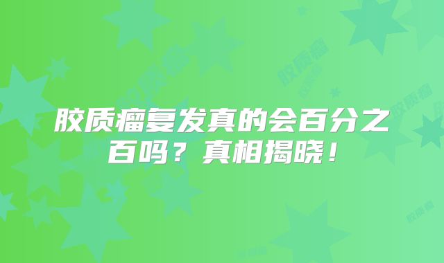 胶质瘤复发真的会百分之百吗？真相揭晓！