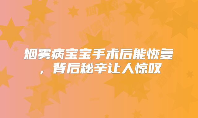 烟雾病宝宝手术后能恢复，背后秘辛让人惊叹