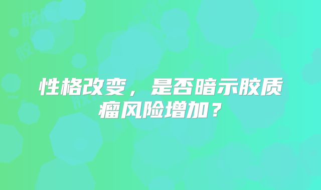 性格改变，是否暗示胶质瘤风险增加？