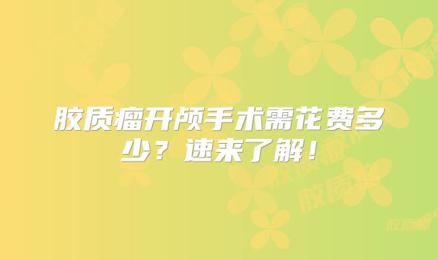 胶质瘤开颅手术需花费多少？速来了解！