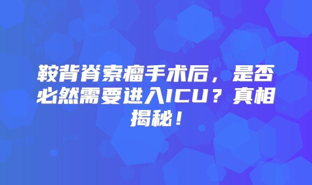 鞍背脊索瘤手术后，是否必然需要进入ICU？真相揭秘！