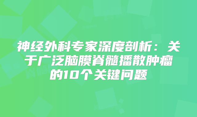 神经外科专家深度剖析：关于广泛脑膜脊髓播散肿瘤的10个关键问题