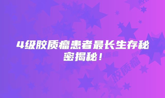 4级胶质瘤患者最长生存秘密揭秘！
