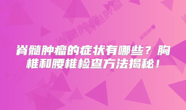 脊髓肿瘤的症状有哪些？胸椎和腰椎检查方法揭秘！