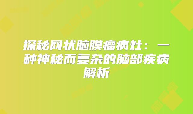 探秘网状脑膜瘤病灶：一种神秘而复杂的脑部疾病解析