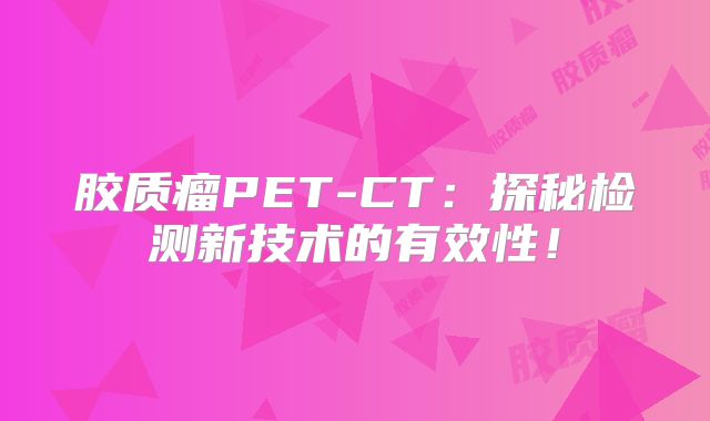 胶质瘤PET-CT：探秘检测新技术的有效性！