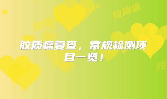 胶质瘤复查，常规检测项目一览！