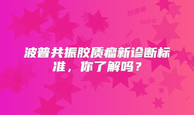 波普共振胶质瘤新诊断标准，你了解吗？