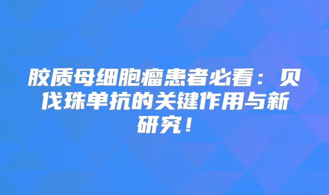 胶质母细胞瘤患者必看：贝伐珠单抗的关键作用与新研究！