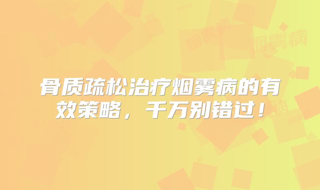 骨质疏松治疗烟雾病的有效策略，千万别错过！