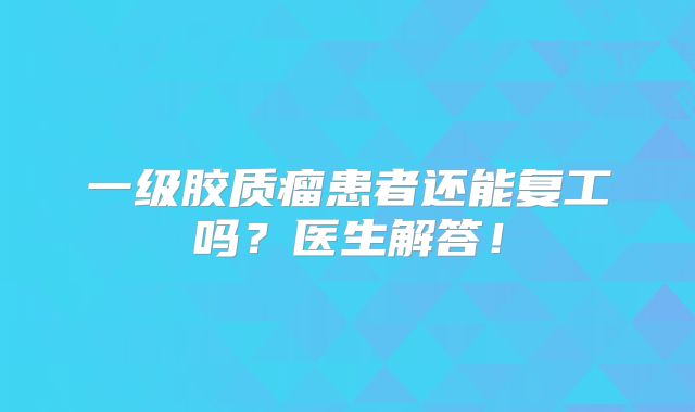 一级胶质瘤患者还能复工吗？医生解答！