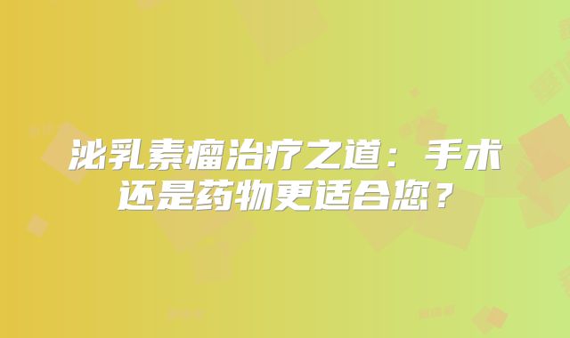 泌乳素瘤治疗之道：手术还是药物更适合您？