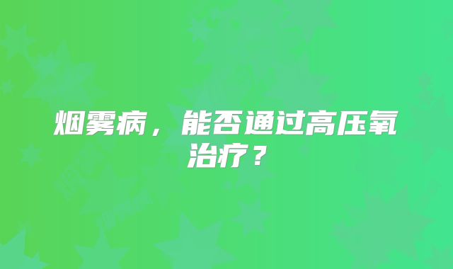 烟雾病，能否通过高压氧治疗？